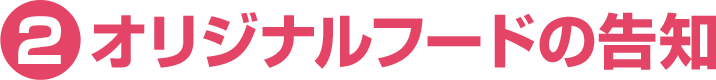 ②オリジナルフードの告知