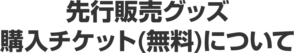 先行販売グッズ 購入チケット(無料)について