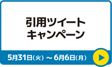 引用ツイートキャンペーン 5月31日(火)〜6月6日(月)