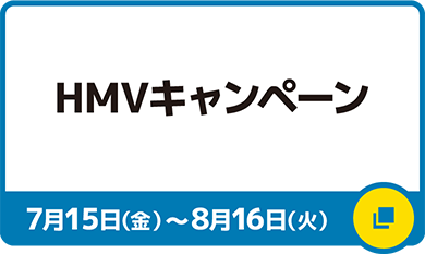 HMVキャンペーン 7月15日（金）～8月16日（火）