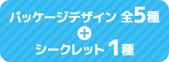 パッケージデザイン 全5種 + シークレット1種