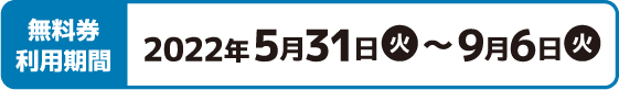 無料券利用期間 2022年3月1日(火)〜6月7日(火)