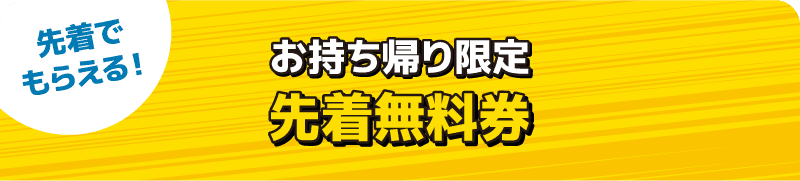 先着でもらえる! お持ち帰り限定 先着無料券