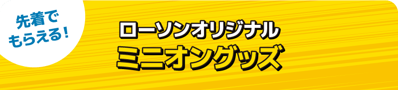 先着でもらえる! ローソンオリジナル ミニオングッズ