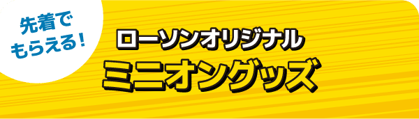 先着でもらえる! ローソンオリジナル ミニオングッズ