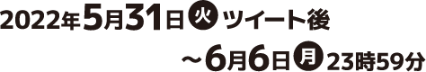 2022年5月31日(火)ツイート後〜6月6日(月)23時59分