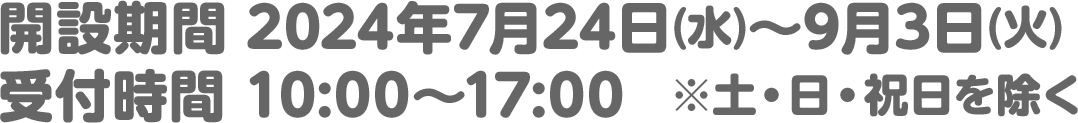 開設期間 2024年7月24日(水)～9月3日(火)/受付時間 10:00～17:00　※土・日・祝日を除く