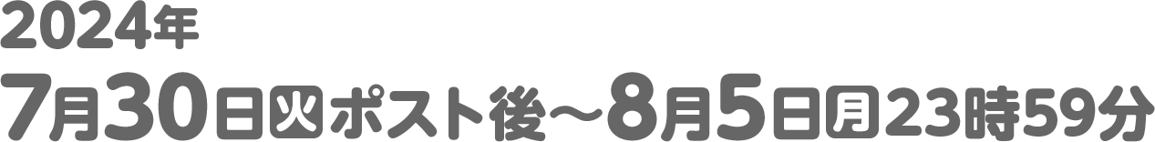2024年7月30日(火)ポスト後～8月5日(月)23時59分