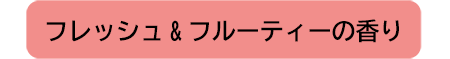 フレッシュ&フルーティーの香り