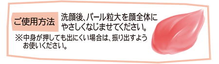 ご使用方法 洗顔後、パール粒大を顔全体にやさしくなじませてください。 ※中身が押しても出にくい場合は、振り出すようお使いください。