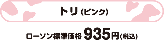 トリ(ピンク) ローソン標準価格 935円(税込)