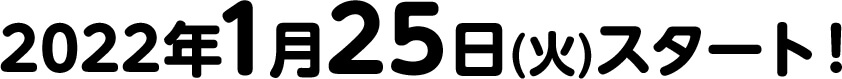 2022年1月25日(火)スタート！