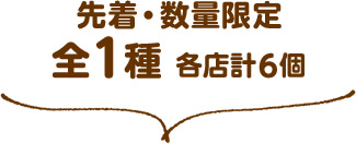 先着・数量限定 全1種 各店計6個