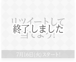 リツイートして当てよう! 7月16日(火)スタート! 終了しました