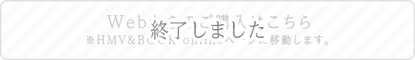 Webからのご購入はこちら ※HMV&BOOK onlineページに移動します。 終了しました