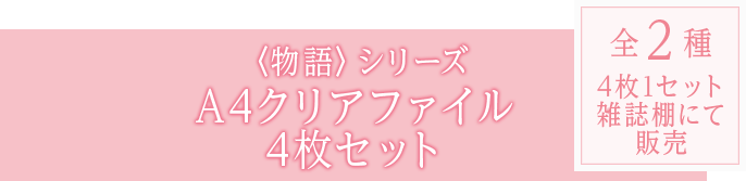 〈物語〉シリーズ A4クリアファイル4枚セット 全2種 4枚1セット 雑誌棚にて販売