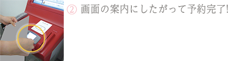 ②画面の案内にしたがって予約完了！