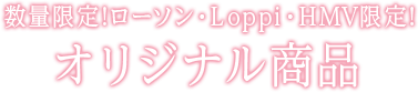 数量限定!ローソン・Loppi・HMV限定! オリジナル商品