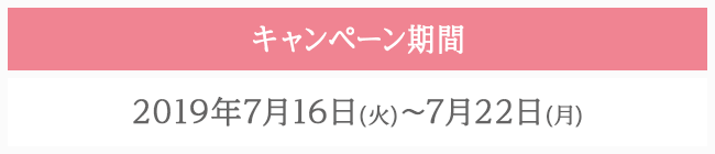 キャンペーン期間 2019年7月16日(火)〜7月22日(月)