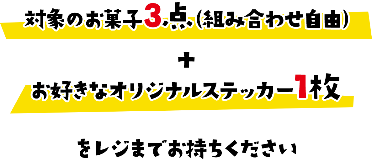 対象のお菓子3点（組み合わせ自由）+ お好きなオリジナルステッカー1枚をレジまでお持ちください