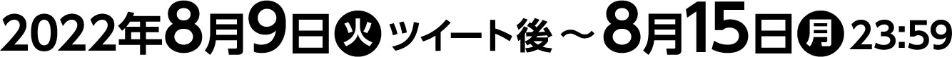 2022年8月9日(火)ツイート後〜8月15日(月)23:59