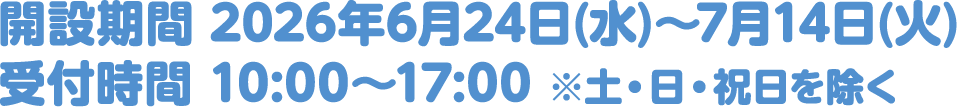 開設期間 2026年6月24日(水)～7月14日(火)/受付時間 10:00～17:00 ※土・日・祝日を除く