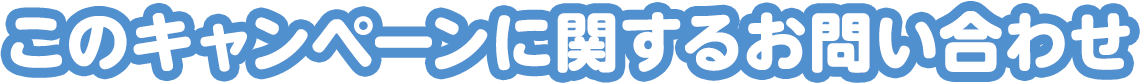 このキャンペーンに関するお問い合わせ
