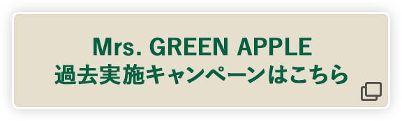 Mrs. GREEN APPLE 過去実施キャンペーンはこちら 別ウィンドウで開きます