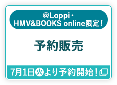 @Loppi・HMV&BOOKS online限定！ 予約販売 7月1日(火)より予約開始！ 別ウィンドウで開きます