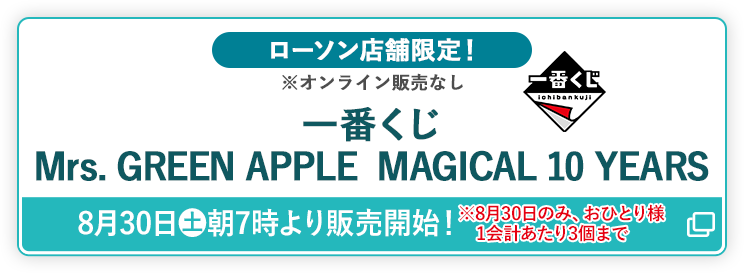 ローソン店舗限定！ ※オンライン販売なし 一番くじ Mrs. GREEN APPLE MAGICAL 10 YEARS 8月30日(土)朝7時より販売開始！ ※8月30日のみ、おひとり様 1会計あたり3個まで 別ウィンドウで開きます