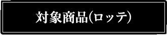 対象商品(ロッテ)
