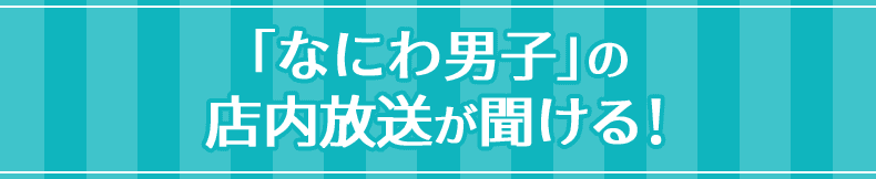 「なにわ男子」の店内放送が聞ける!