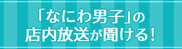 「なにわ男子」の店内放送が聞ける!