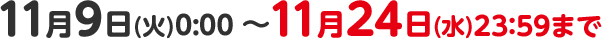 11月9日(火)0:00 ～11月24日(水)23:59まで