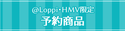 ＠Loppi・HMV 予約商品