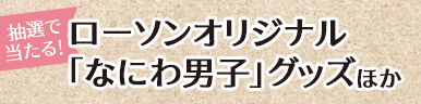 抽選で当たる! ローソンオリジナル 「なにわ男⼦」グッズほか