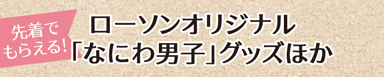 先着でもらえる! ローソンオリジナル「なにわ男⼦」グッズほか