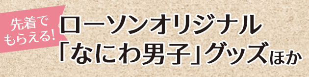 先着でもらえる! ローソンオリジナル「なにわ男⼦」グッズほか