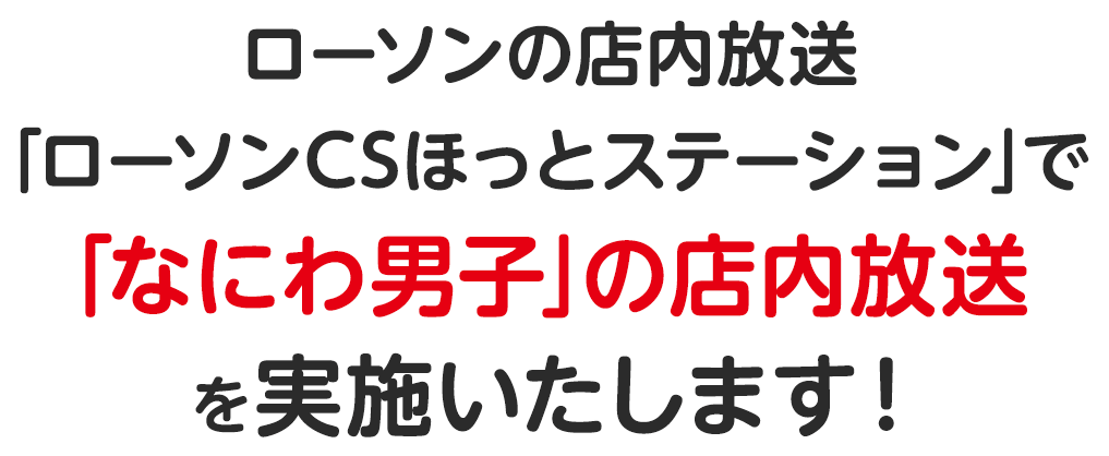 ローソンの店内放送｢ローソンCSほっとステーション｣で｢なにわ男子｣の店内放送を実施いたします！