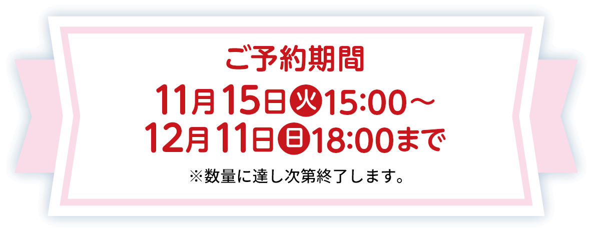 ご予約期間：ご予約期間 11月15日(火)15:00〜12月11日(日)18:00まで ※数量に達し次第終了します。