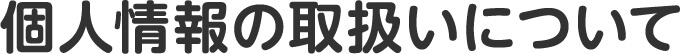 個人情報の取扱いについて