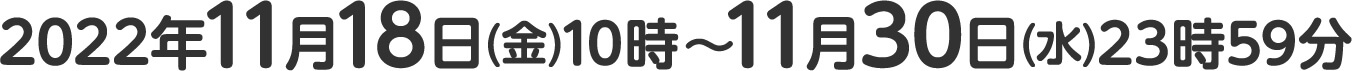 2022年11月18日(金)10時～11月30日(水)23時59分