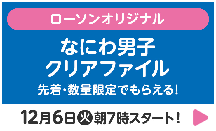 対象商品を購入して応募しよう！ローソンオリジナル なにわ男子グッズ ...