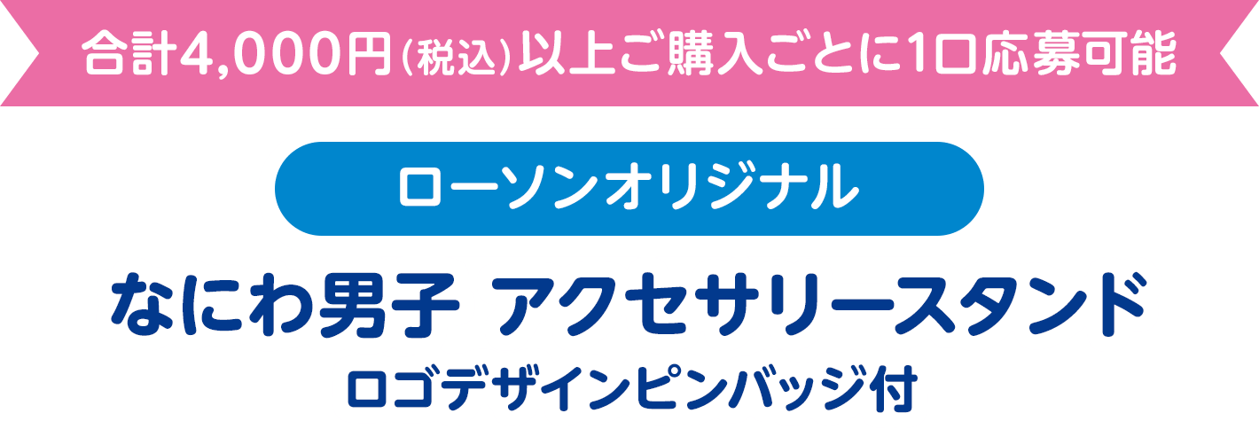 合計4,000円（税込）以上ご購入ごとに1口応募可能 ローソン オリジナル なにわ男子 アクセサリースタンド ロゴデザインピンバッジ付