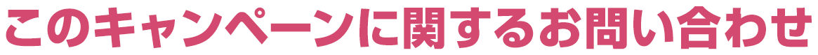 このキャンペーンに関するお問い合わせ