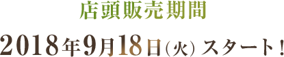 店頭販売期間　2018年9月18日（火）スタート！