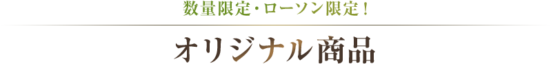 数量限定・ローソン限定！オリジナル商品