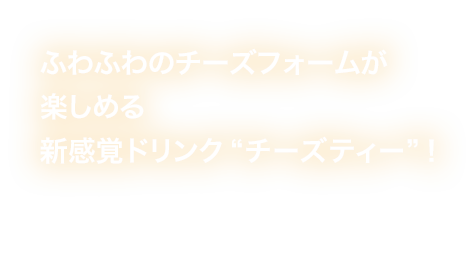 ふわふわのチーズフォームが楽しめる新感覚ドリンク“チーズティー”！ 税込350円