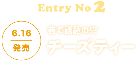 EntryNo2 6.16発売 巷で話題の！？ チーズティー