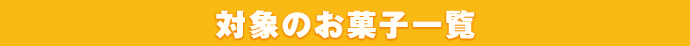 対象のお菓子一覧